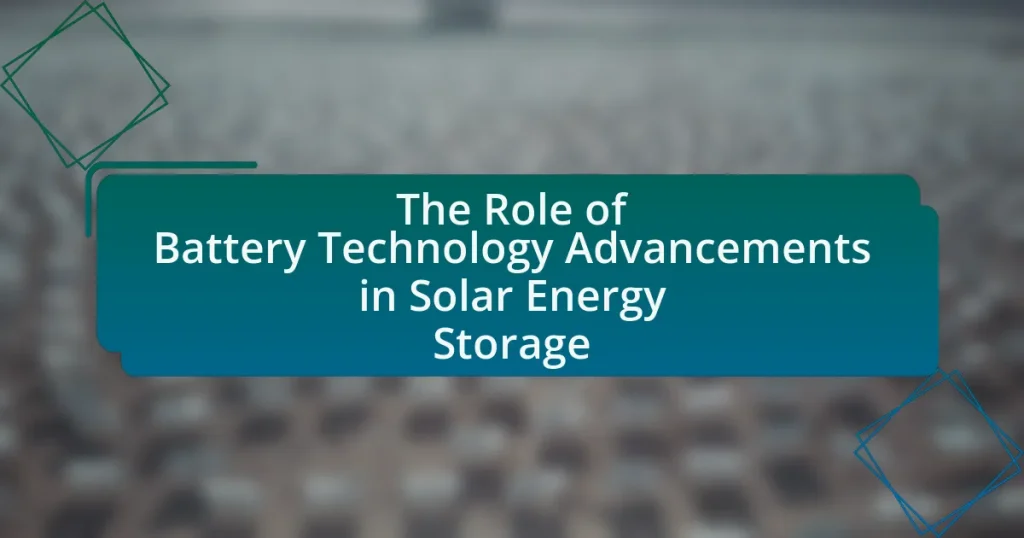 The Role of Battery Technology Advancements in Solar Energy Storage