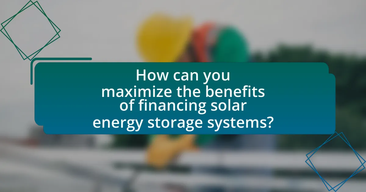 How can you maximize the benefits of financing solar energy storage systems?
