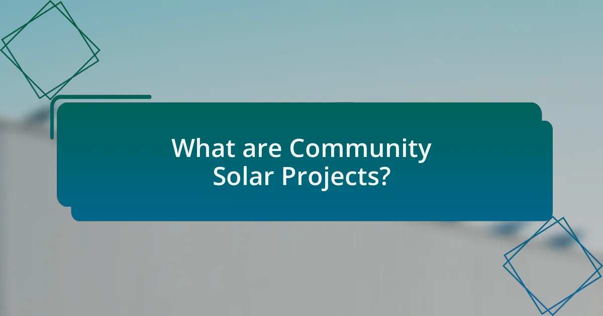 What are Community Solar Projects?