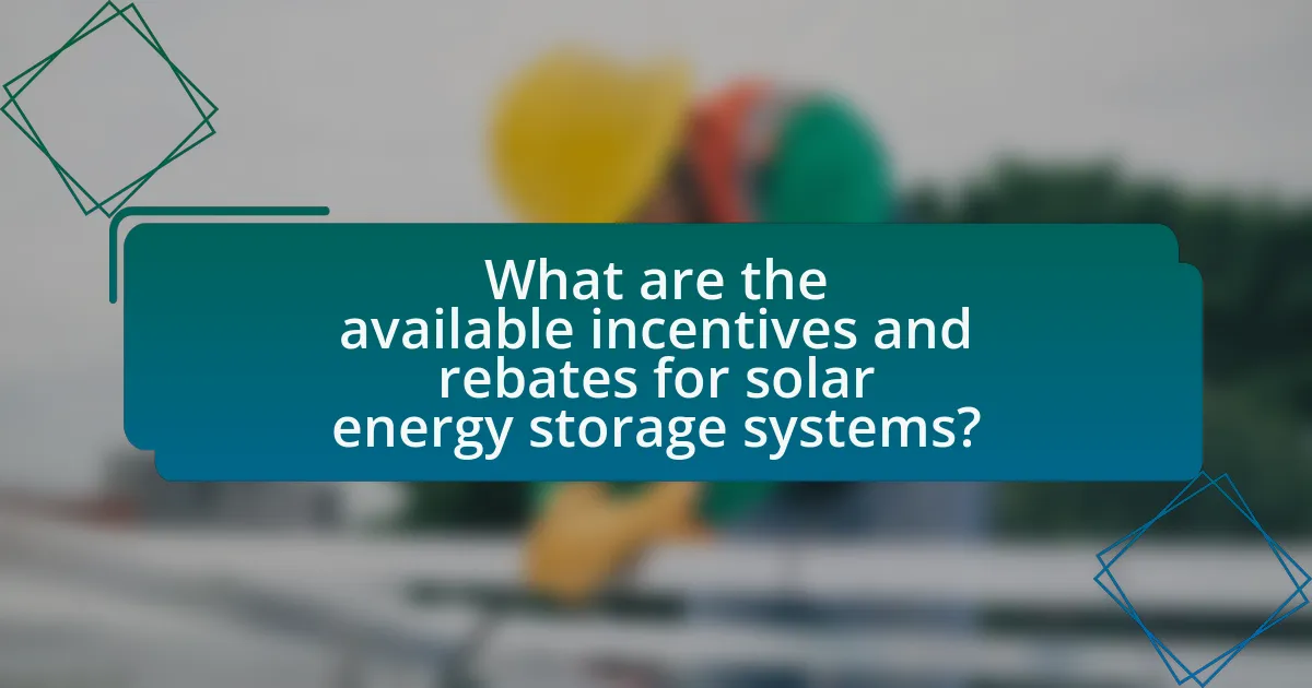 What are the available incentives and rebates for solar energy storage systems?