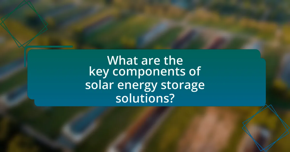 What are the key components of solar energy storage solutions?