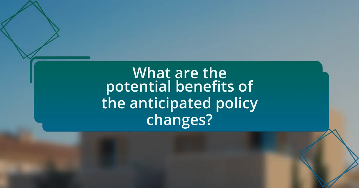 What are the potential benefits of the anticipated policy changes?
