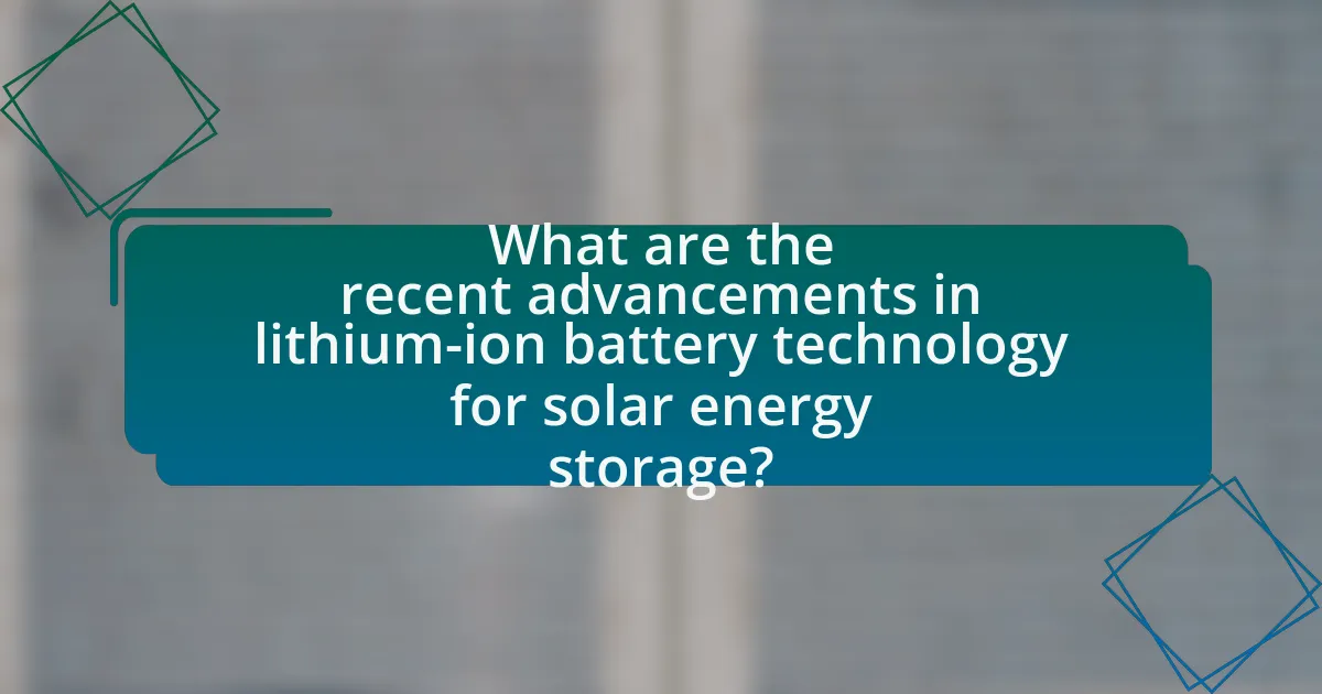 What are the recent advancements in lithium-ion battery technology for solar energy storage?