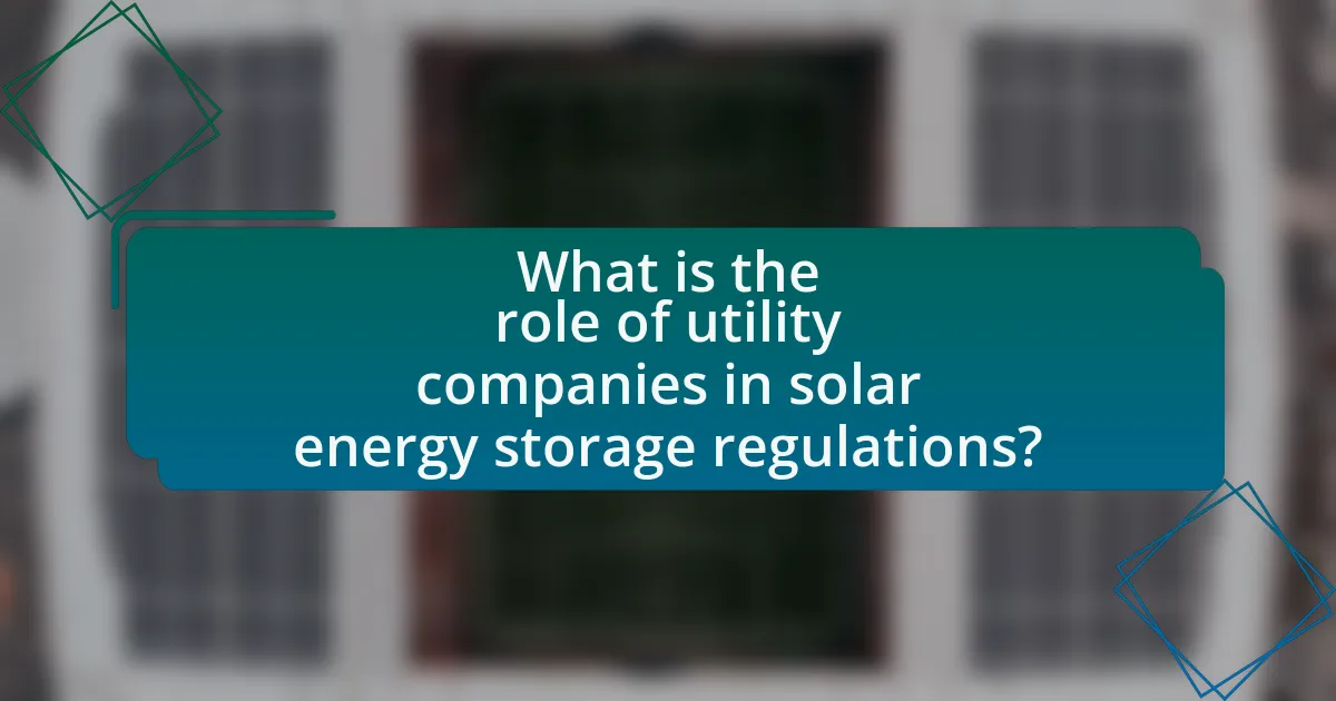 What is the role of utility companies in solar energy storage regulations?