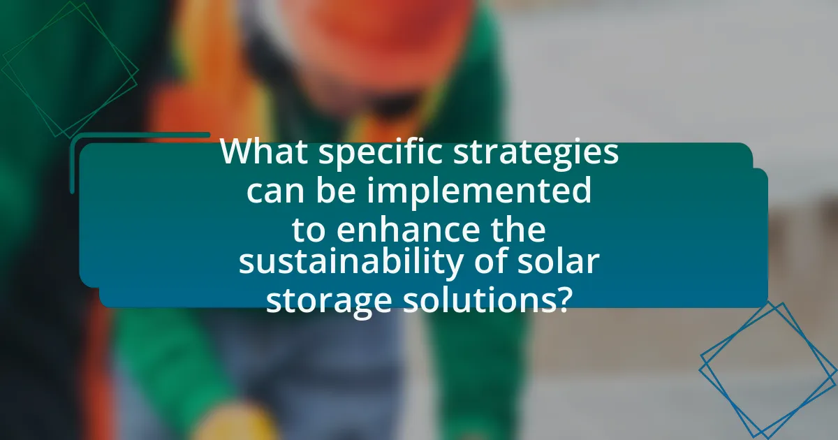 What specific strategies can be implemented to enhance the sustainability of solar storage solutions?